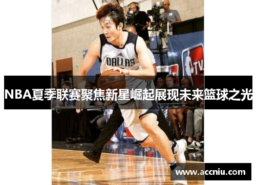 NBA夏季联赛聚焦新星崛起展现未来篮球之光
